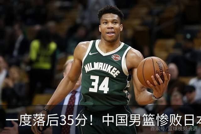 一度落后35分！中国男篮惨败日本，比无缘决赛遗憾的是特殊日子输球